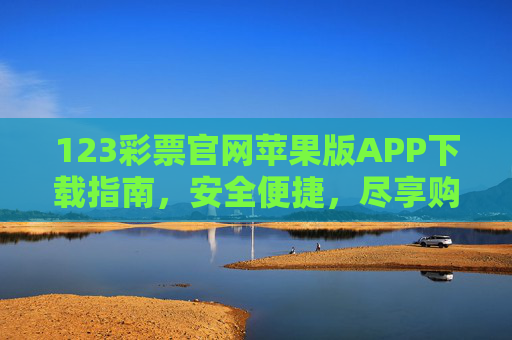 123彩票官网苹果版APP下载指南，安全便捷，尽享购彩乐趣，123彩票苹果版APP下载指南，安全便捷，尽享购彩乐趣