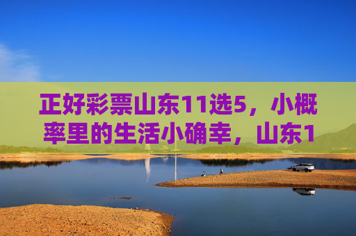 正好彩票山东11选5，小概率里的生活小确幸，山东11选5，小概率里的小确幸