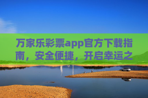万家乐彩票app官方下载指南，安全便捷，开启幸运之旅，万家乐彩票app官方下载指南，安全便捷开启幸运之旅