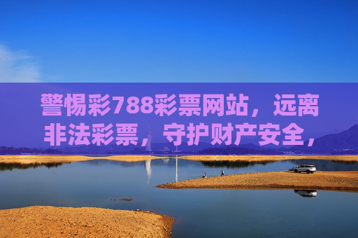 警惕彩788彩票网站，远离非法彩票，守护财产安全，警惕彩788彩票网站，守护财产安全