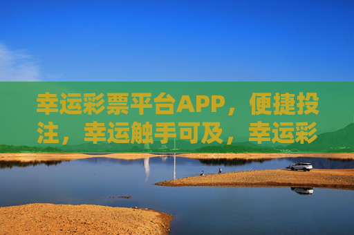 幸运彩票平台APP，便捷投注，幸运触手可及，幸运彩票APP，便捷投注，幸运触手可及