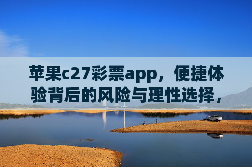 苹果c27彩票app，便捷体验背后的风险与理性选择，苹果C27彩票app，便捷体验背后的风险与理性选择