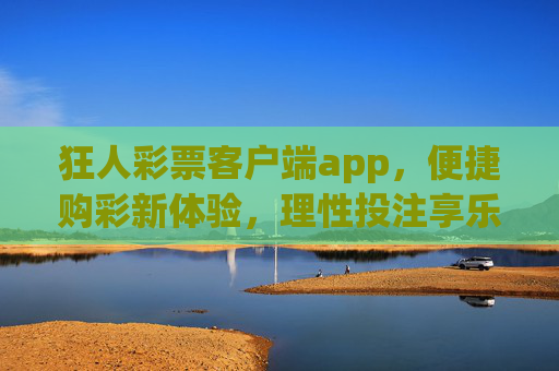 狂人彩票客户端app，便捷购彩新体验，理性投注享乐趣，狂人彩票app，便捷购彩新体验，理性投注享乐趣