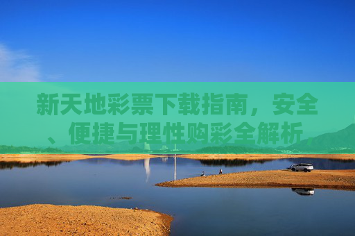 新天地彩票下载指南，安全、便捷与理性购彩全解析，新天地彩票下载指南，安全便捷与理性购彩全解析