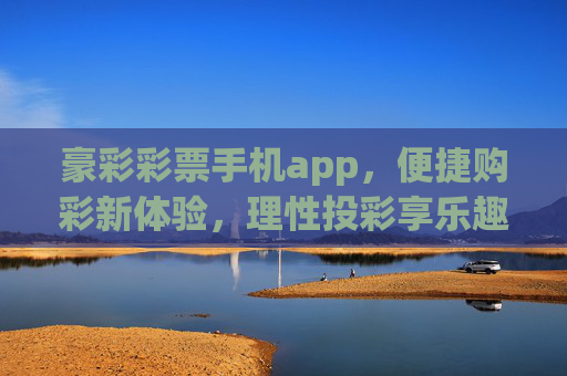 豪彩彩票手机app,便捷购彩新体验,理性投彩享乐趣,豪彩彩票APP,便捷购彩新体验,理性投彩享乐趣 豪彩彩票手机app,便捷购彩新体验,理性投彩享乐趣,豪彩彩票APP,便捷购彩新体验,理性投彩享乐趣