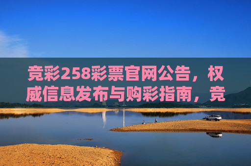 竞彩258彩票官网公告，权威信息发布与购彩指南，竞彩258彩票官网公告，权威信息发布与购彩指南