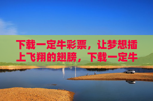 下载一定牛彩票，让梦想插上飞翔的翅膀，下载一定牛彩票，梦想插翅飞翔
