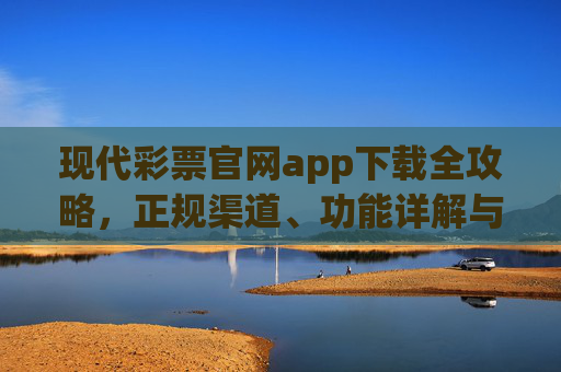 现代彩票官网app下载全攻略，正规渠道、功能详解与理性购彩提醒，现代彩票官网app下载全攻略，正规渠道、功能详解与理性购彩提醒
