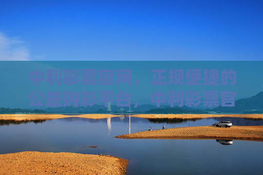 中利彩票官网，正规便捷的公益购彩平台，中利彩票官网，正规便捷的公益购彩平台
