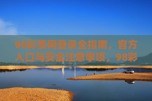 98彩票网登录全指南，官方入口与安全注意事项，98彩票网登录全指南，官方入口与安全注意事项