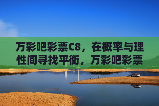万彩吧彩票C8，在概率与理性间寻找平衡，万彩吧彩票C8，概率与理性的平衡之道