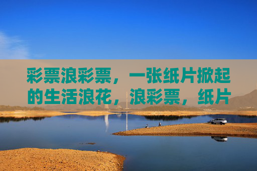 彩票浪彩票，一张纸片掀起的生活浪花，浪彩票，纸片掀起的生活浪花