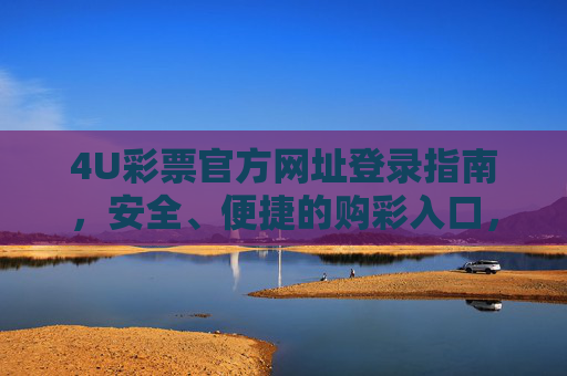 4U彩票官方网址登录指南，安全、便捷的购彩入口，4U彩票官方登录指南，安全便捷的购彩入口