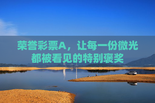 荣誉彩票A，让每一份微光都被看见的特别褒奖
