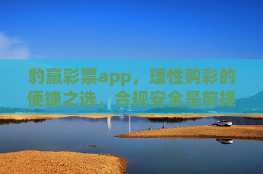 豹赢彩票app，理性购彩的便捷之选，合规安全是前提，豹赢彩票app，合规安全为先，理性购彩便捷之选