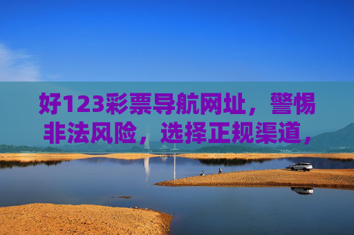 好123彩票导航网址，警惕非法风险，选择正规渠道，警惕非法彩票导航风险 选择正规渠道安全购彩