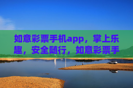 如意彩票手机app，掌上乐趣，安全随行，如意彩票手机app，掌上乐趣，安全随行
