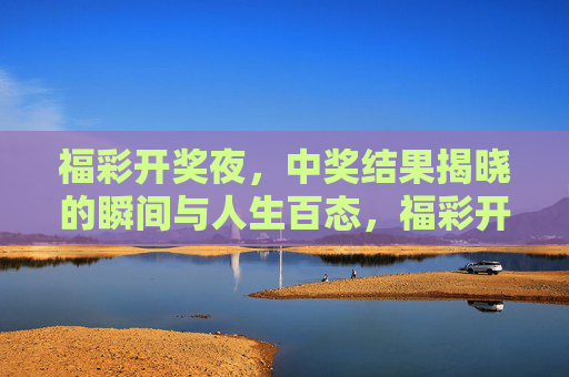 福彩开奖夜，中奖结果揭晓的瞬间与人生百态，福彩开奖夜，揭晓瞬间的众生相