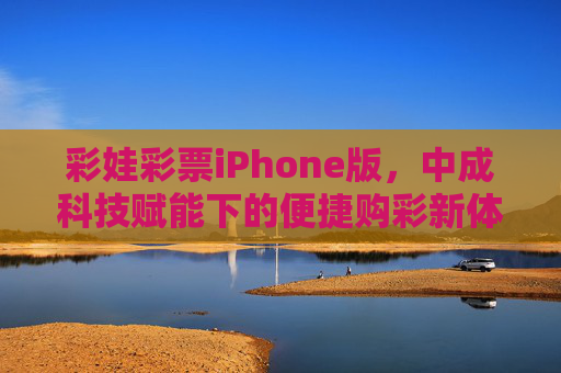 彩娃彩票iPhone版，中成科技赋能下的便捷购彩新体验，中成科技赋能彩娃彩票iPhone版，便捷购彩新体验