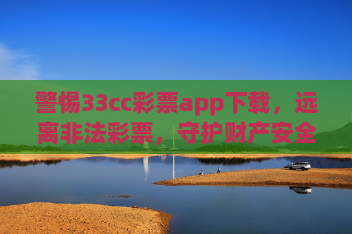 警惕33cc彩票app下载，远离非法彩票，守护财产安全，警惕33cc彩票app下载，远离非法彩票守护财产安全