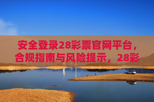 安全登录28彩票官网平台，合规指南与风险提示，28彩票官网平台安全登录，合规指南与风险提示