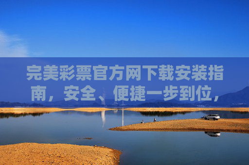 完美彩票官方网下载安装指南，安全、便捷一步到位，完美彩票官方网下载安装指南，安全便捷一步到位