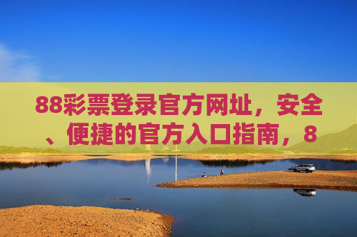 88彩票登录官方网址，安全、便捷的官方入口指南，88彩票官方登录网址，安全便捷入口指南
