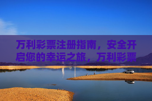 万利彩票注册指南，安全开启您的幸运之旅，万利彩票注册指南，安全开启幸运之旅