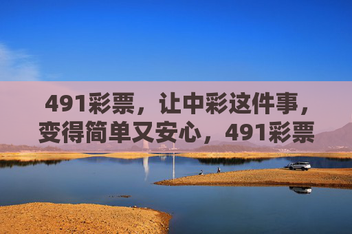 491彩票，让中彩这件事，变得简单又安心，491彩票，让中彩简单又安心