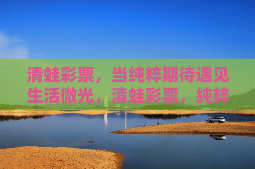 清蛙彩票，当纯粹期待遇见生活微光，清蛙彩票，纯粹期待遇见生活微光