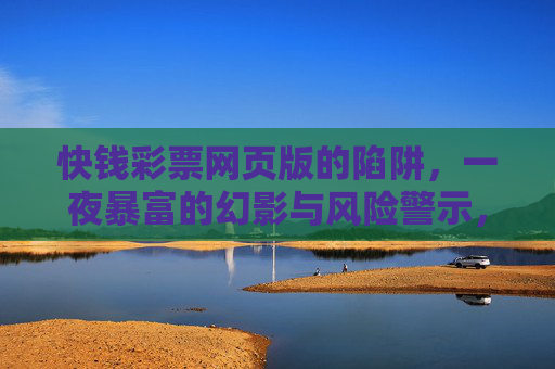 快钱彩票网页版的陷阱，一夜暴富的幻影与风险警示，快钱彩票网页版陷阱，一夜暴富幻影与风险警示