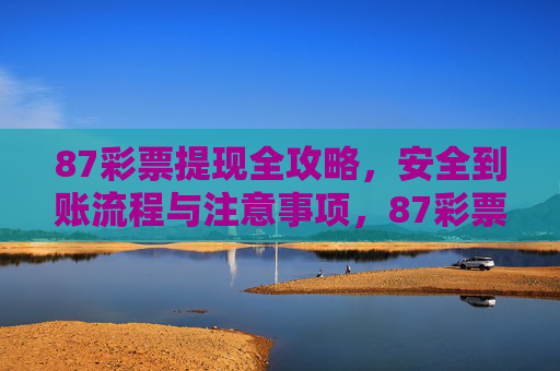87彩票提现全攻略,安全到账流程与注意事项,87彩票提现全攻略,安全到账流程与注意事项 87彩票提现全攻略,安全到账流程与注意事项,87彩票提现全攻略,安全到账流程与注意事项