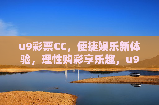 u9彩票CC，便捷娱乐新体验，理性购彩享乐趣，u9彩票CC，便捷娱乐新体验，理性购彩享乐趣