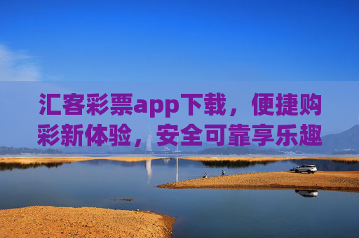 汇客彩票app下载，便捷购彩新体验，安全可靠享乐趣，汇客彩票APP下载，便捷安全购彩新体验