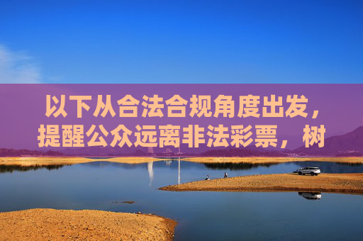 以下从合法合规角度出发，提醒公众远离非法彩票，树立正确认知，合法合规提醒，远离非法彩票 树立正确认知