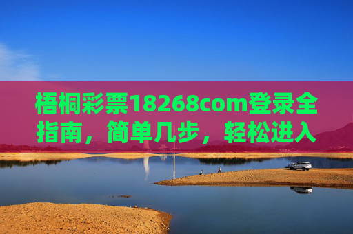 梧桐彩票18268com登录全指南，简单几步，轻松进入，梧桐彩票18268com登录全指南，简单几步轻松进入