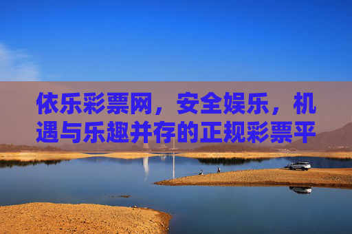 依乐彩票网，安全娱乐，机遇与乐趣并存的正规彩票平台，依乐彩票网，安全正规娱乐，机遇乐趣并存