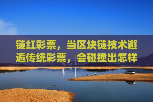 链红彩票，当区块链技术邂逅传统彩票，会碰撞出怎样的机遇？链红彩票，区块链技术邂逅传统彩票的机遇
