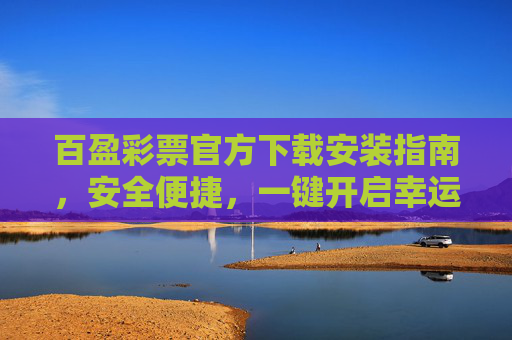 百盈彩票官方下载安装指南，安全便捷，一键开启幸运之旅，百盈彩票官方下载安装，安全便捷，一键开启幸运之旅