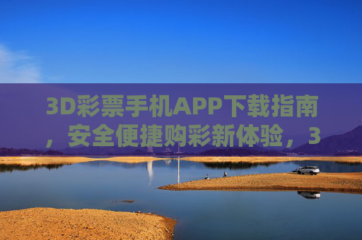 3D彩票手机APP下载指南，安全便捷购彩新体验，3D彩票APP下载指南，安全便捷购彩新体验