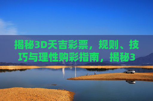 揭秘3D天吉彩票，规则、技巧与理性购彩指南，揭秘3D天吉彩票，规则技巧与理性指南