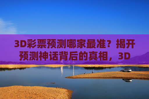 3D彩票预测哪家最准？揭开预测神话背后的真相，3D彩票预测，最准神话背后的真相