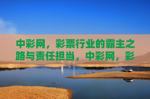 中彩网，彩票行业的霸主之路与责任担当，中彩网，彩票行业的霸主之路与责任担当