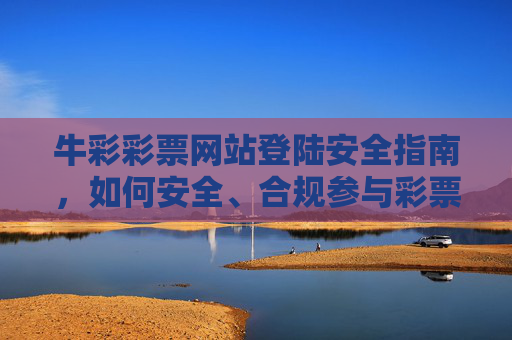 牛彩彩票网站登陆安全指南,如何安全、合规参与彩票活动,牛彩彩票网站安全登陆与合规参与指南 牛彩彩票网站登陆安全指南,如何安全、合规参与彩票活动,牛彩彩票网站安全登陆与合规参与指南