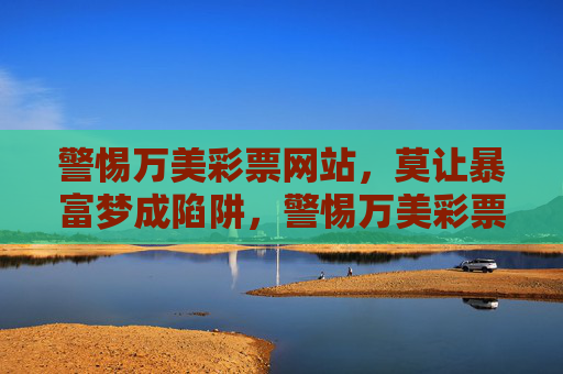警惕万美彩票网站，莫让暴富梦成陷阱，警惕万美彩票网站，莫让暴富梦成陷阱
