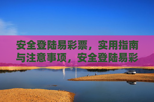 安全登陆易彩票，实用指南与注意事项，安全登陆易彩票，实用指南与注意事项