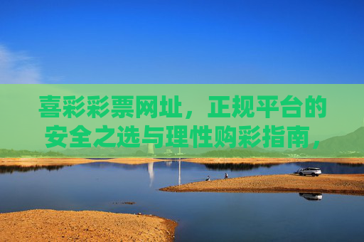 喜彩彩票网址，正规平台的安全之选与理性购彩指南，喜彩彩票网址，正规安全之选与理性购彩指南