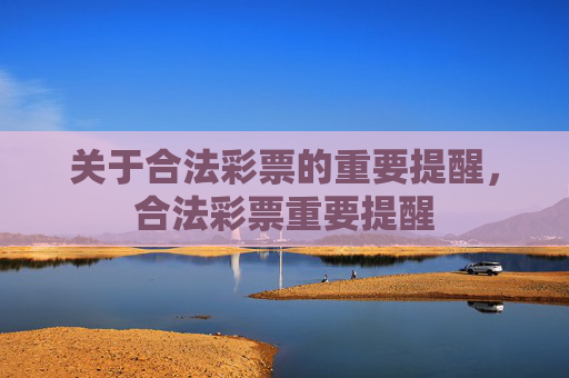 关于合法彩票的重要提醒，合法彩票重要提醒