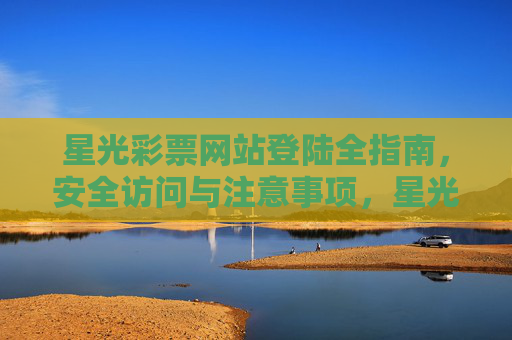 星光彩票网站登陆全指南，安全访问与注意事项，星光彩票网站登陆全指南，安全访问与注意事项