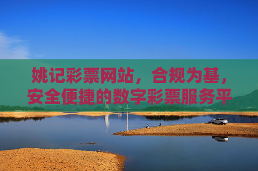姚记彩票网站，合规为基，安全便捷的数字彩票服务平台，姚记彩票，合规为基，安全便捷的数字彩票服务平台